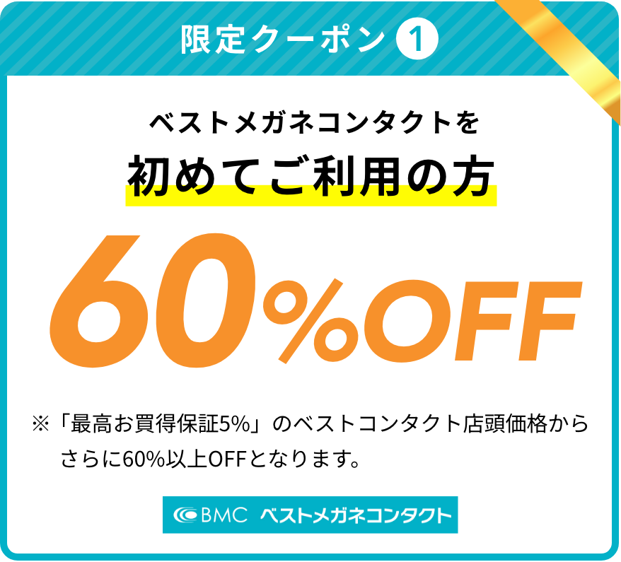 [限定クーポン1]ベストメガネコンタクトを初めてご利用の方 60%OFF ※「最高お買得保証5%」のベストコンタクト店頭価格からさらに60%以上OFFとなります。